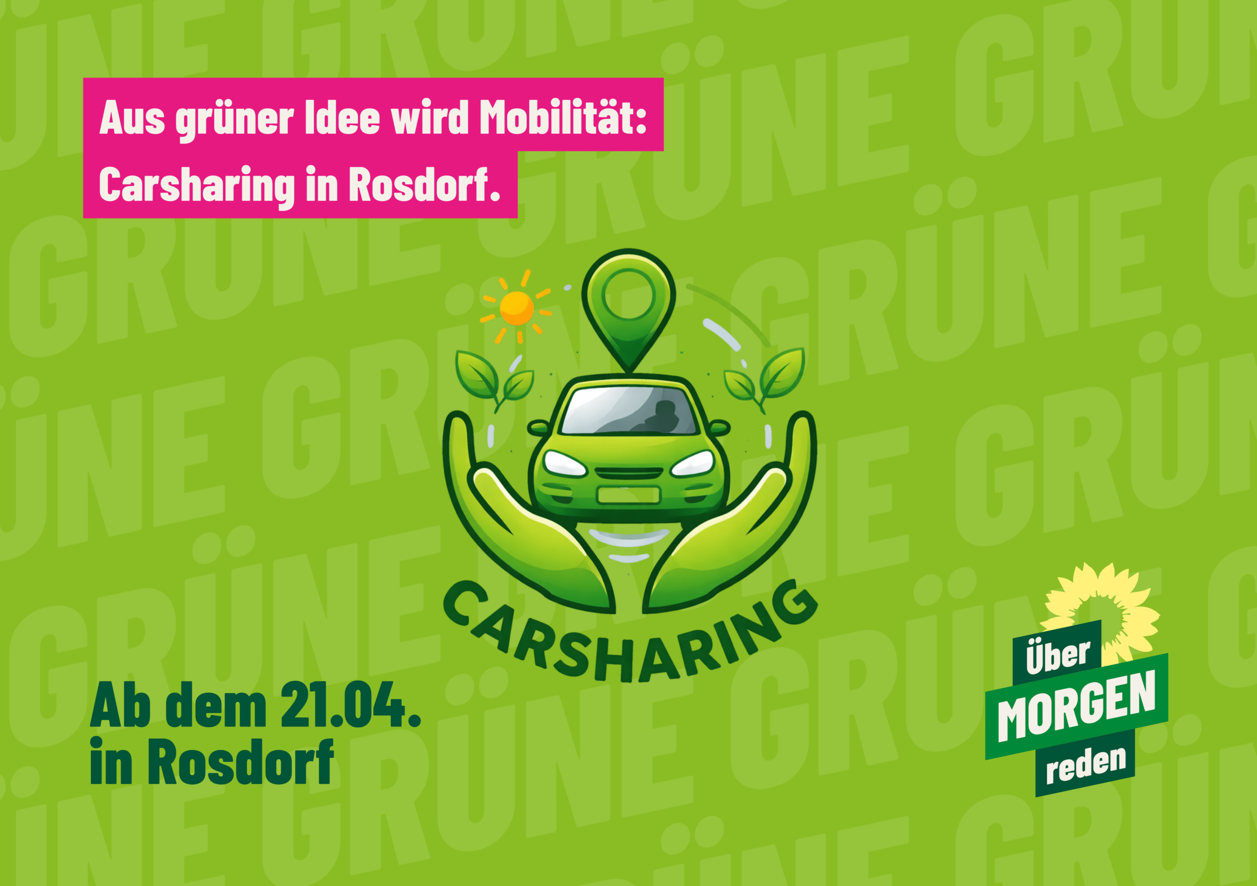 Grafik in grünem Design: Ein stilisiertes Auto wird von zwei Händen gehalten, darüber ein Standort-Symbol, umgeben von Blättern und Sonne als Zeichen für nachhaltige Mobilität. Text: ‚Aus grüner Idee wird Mobilität: Carsharing in Rosdorf. Ab dem 21.04. in Rosdorf‘ sowie Slogan ‚Über morgen reden‘.
